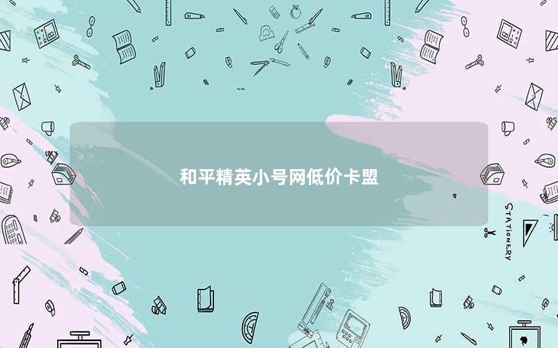 和平精英小号网低价卡盟
