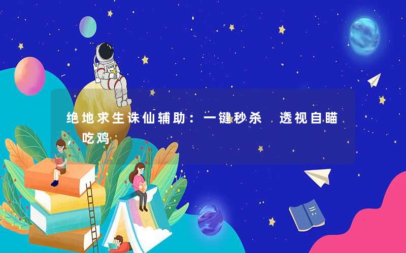 绝地求生诛仙辅助:一键秒杀 透视自瞄,吃鸡 绝地求生诛仙辅助:一键秒杀 透视自瞄,吃鸡