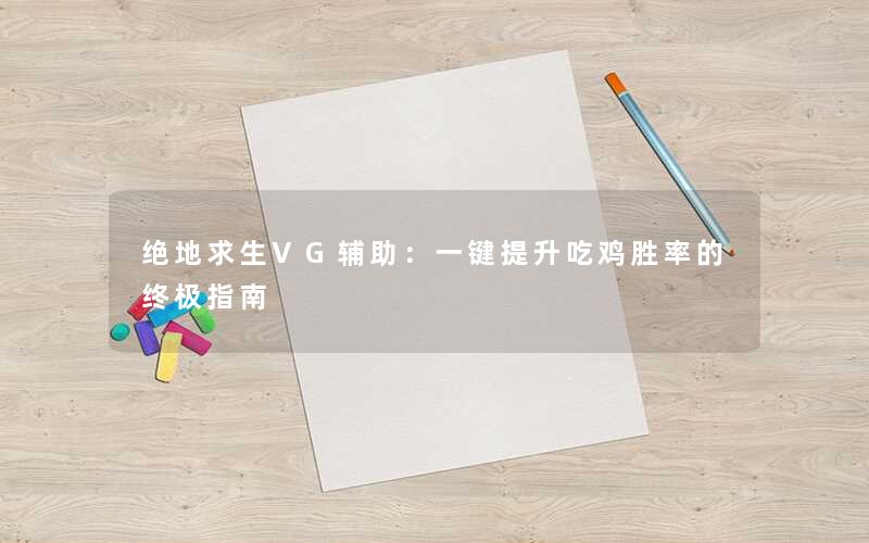 绝地求生VG辅助:一键提升吃鸡胜率的终极指南 绝地求生VG辅助:一键提升吃鸡胜率的终极指南