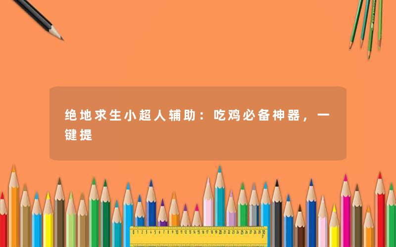 绝地求生小超人辅助:吃鸡必备神器,一键提 绝地求生小超人辅助:吃鸡必备神器,一键提