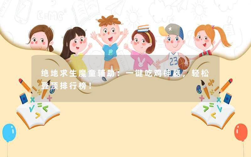 绝地求生魔童辅助：一键吃鸡神器，轻松登顶排行榜！