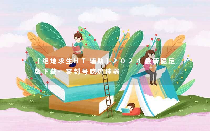 【绝地求生HT辅助】2024最新稳定版下载-零封号吃鸡神器 【绝地求生HT辅助】2024最新稳定版下载-零封号吃鸡神器
