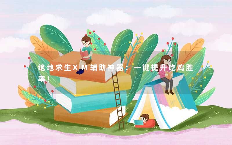 绝地求生XM辅助神器:一键提升吃鸡胜率! 绝地求生XM辅助神器:一键提升吃鸡胜率!