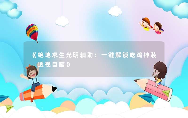 《绝地求生光明辅助:一键解锁吃鸡神装 透视自瞄》 《绝地求生光明辅助:一键解锁吃鸡神装 透视自瞄》