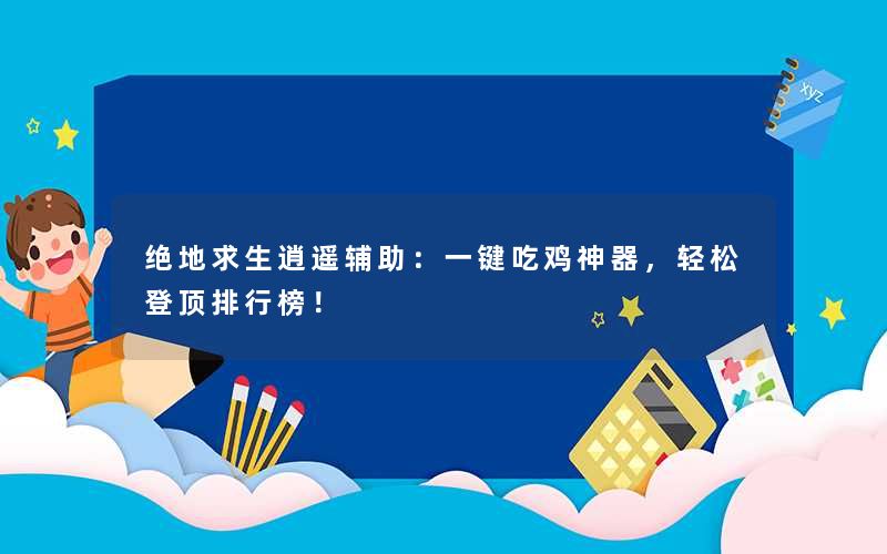 绝地求生逍遥辅助:一键吃鸡神器,轻松登顶排行榜! 绝地求生逍遥辅助:一键吃鸡神器,轻松登顶排行榜!