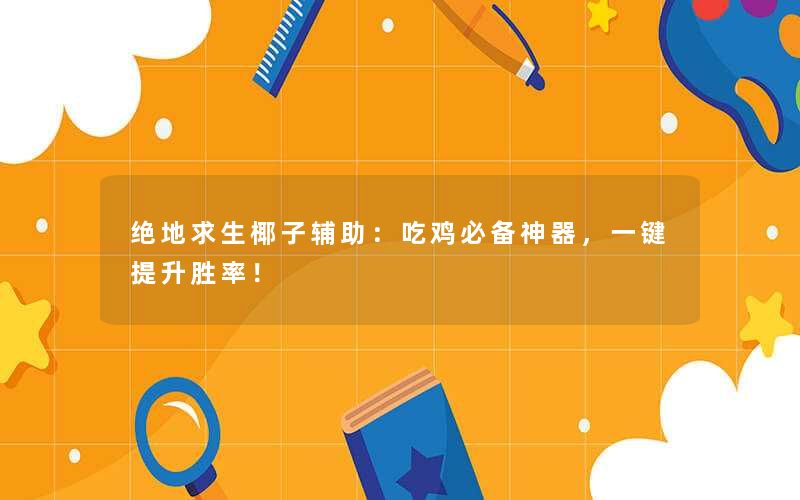 绝地求生椰子辅助:吃鸡必备神器,一键提升胜率! 绝地求生椰子辅助:吃鸡必备神器,一键提升胜率!