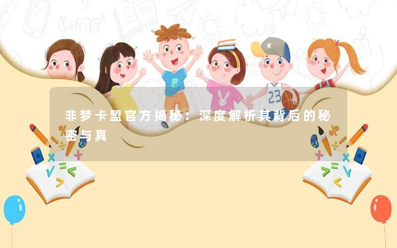 非梦卡盟官方揭秘:深度解析其背后的秘密与真 非梦卡盟官方揭秘:深度解析其背后的秘密与真