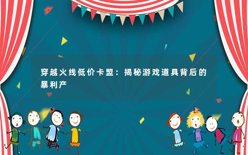 穿越火线低价卡盟：揭秘游戏道具背后的暴利产