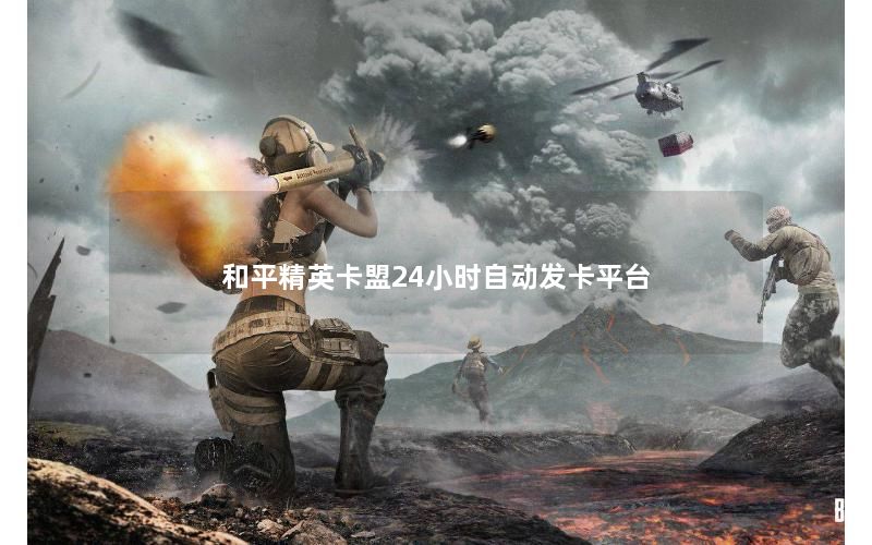 和平精英卡盟24小时自动发卡平台