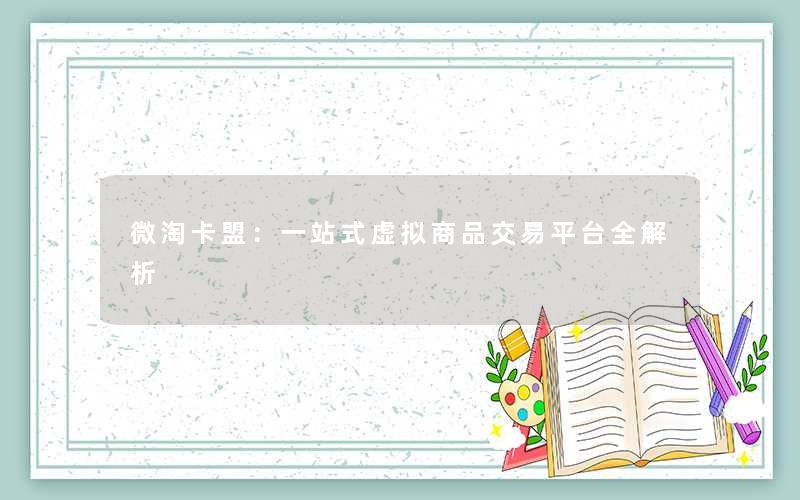 <b>微淘卡盟：一站式虚拟商品交易平台全解析</b>