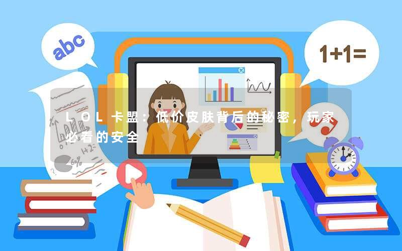 <b>LOL卡盟：低价皮肤背后的秘密，玩家必看的安全</b>