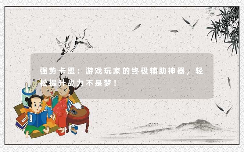 <b>强势卡盟：游戏玩家的终极辅助神器，轻松提升战力不是梦！</b>