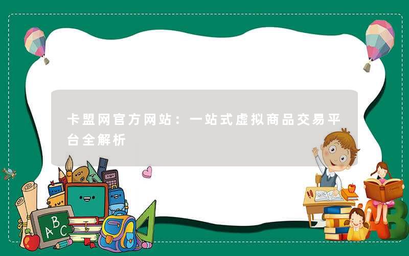<b>卡盟网官方网站：一站式虚拟商品交易平台全解析</b>