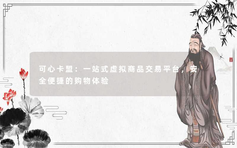 <b>可心卡盟：一站式虚拟商品交易平台，安全便捷的购物体验</b>