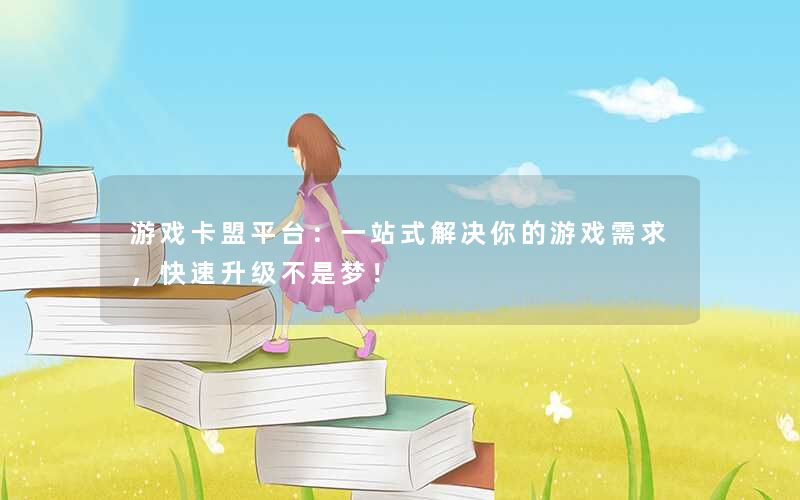 <b>游戏卡盟平台：一站式解决你的游戏需求，快速升级不是梦！</b>