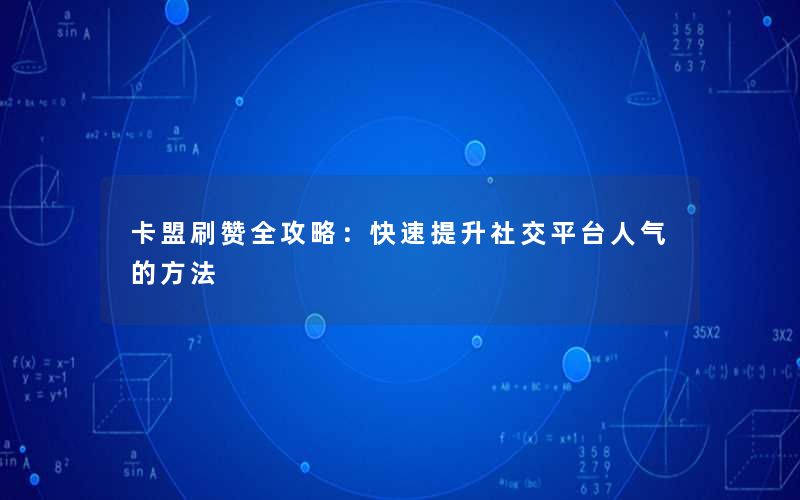 <b>卡盟刷赞全攻略：快速提升社交平台人气的方法</b>