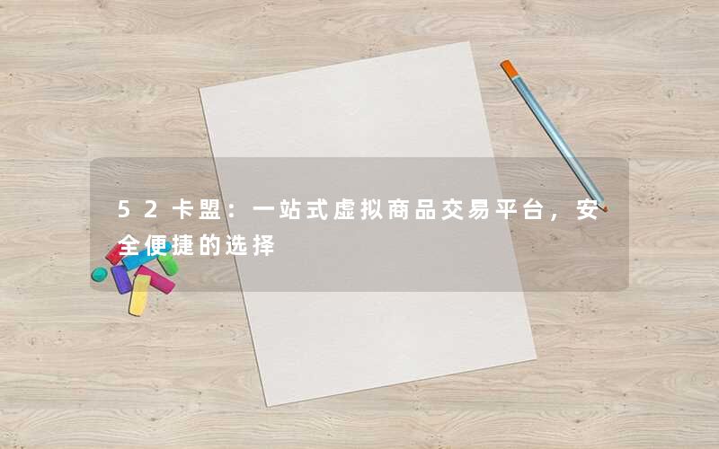 <b>52卡盟：一站式虚拟商品交易平台，安全便捷的选择</b>