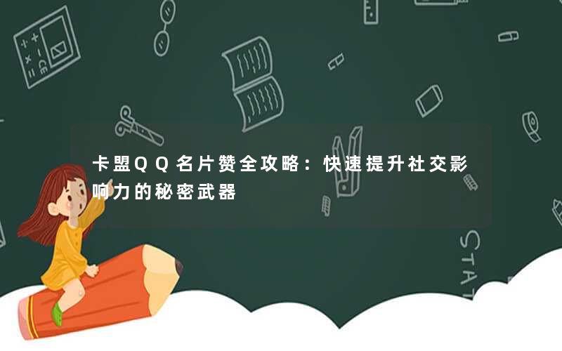 <b>卡盟QQ名片赞全攻略：快速提升社交影响力的秘密武器</b>