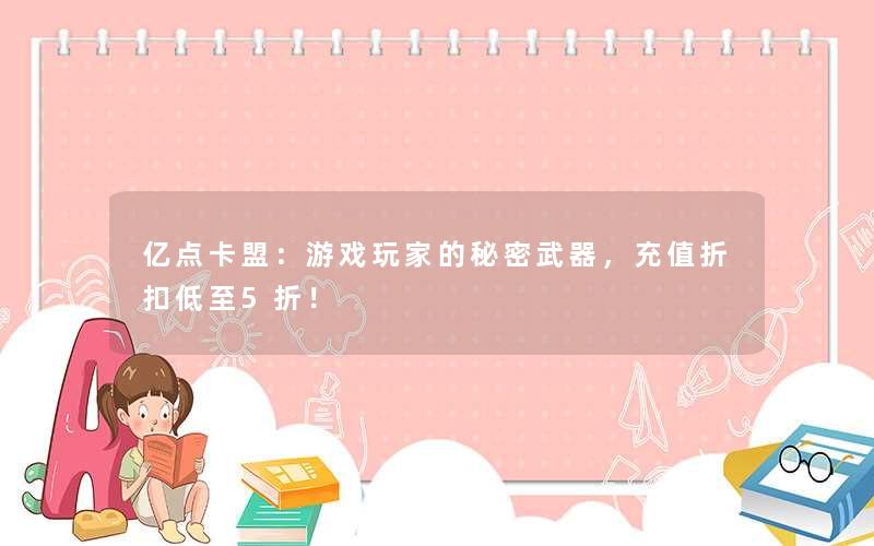 <b>亿点卡盟：游戏玩家的秘密武器，充值折扣低至5折！</b>