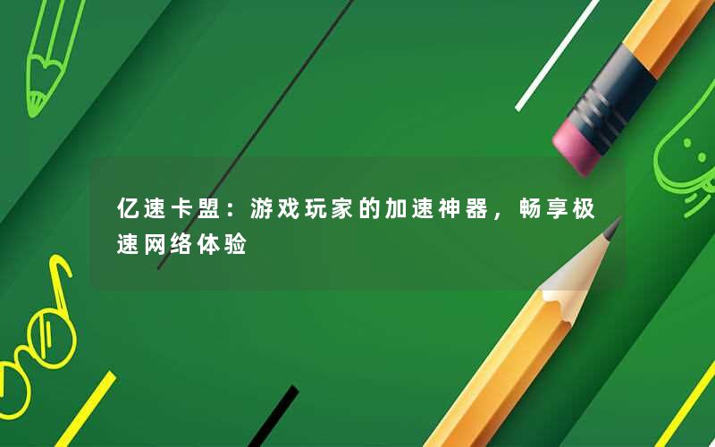 <b>亿速卡盟：游戏玩家的加速神器，畅享极速网络体验</b>