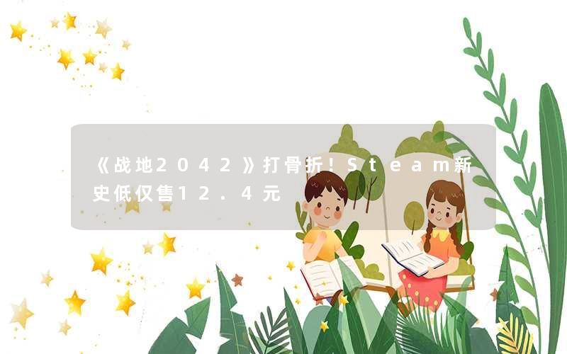 《战地2042》打骨折！Steam新史低仅售12.4元
