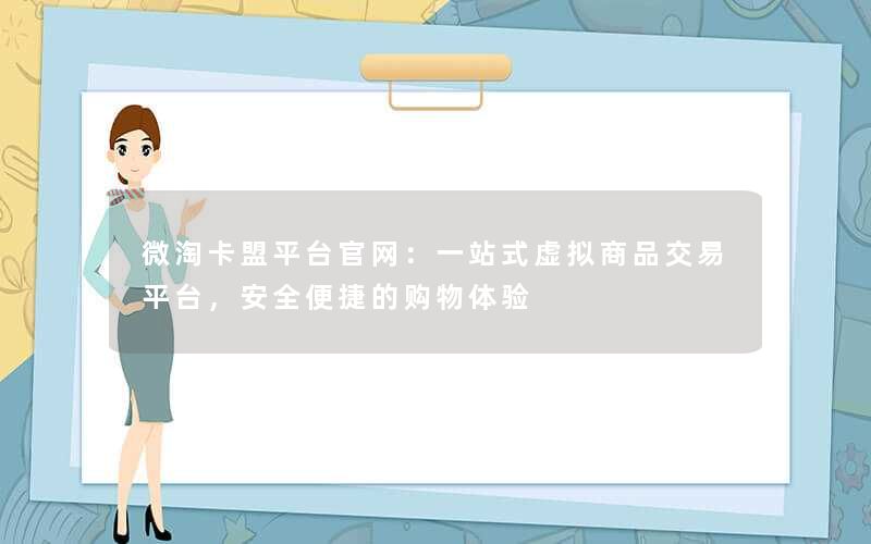 微淘卡盟平台官网：一站式虚拟商品交易平台，安全便捷的购物体验