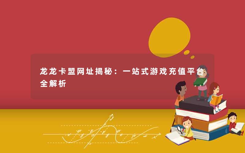 龙龙卡盟网址揭秘:一站式游戏充值平台全解析 龙龙卡盟网址揭秘:一站式游戏充值平台全解析