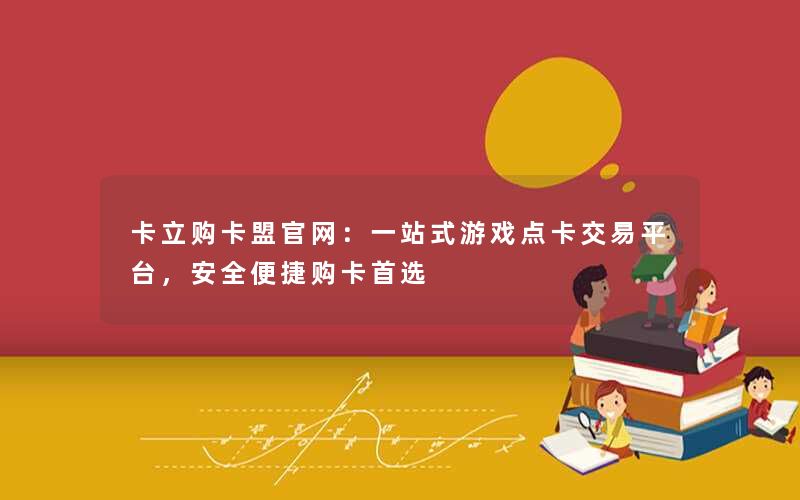 卡立购卡盟官网:一站式游戏点卡交易平台,安全便捷购卡首选 卡立购卡盟官网:一站式游戏点卡交易平台,安全便捷购卡首选