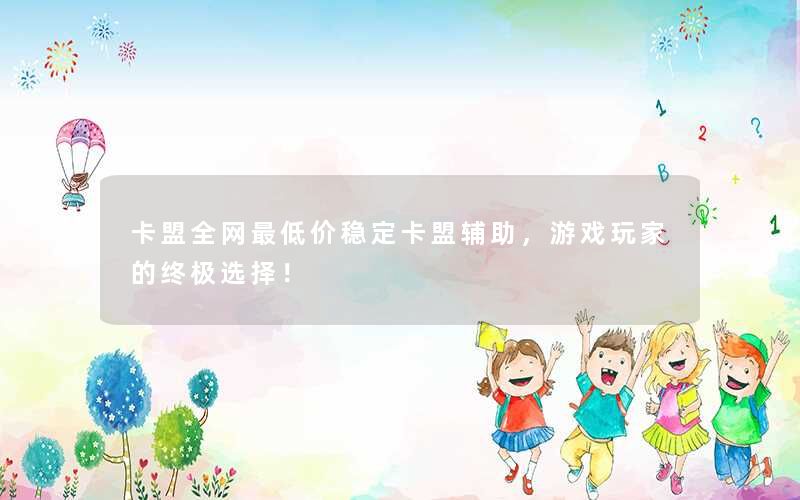 卡盟全网最低价稳定卡盟辅助,游戏玩家的终极选择! 卡盟全网最低价稳定卡盟辅助,游戏玩家的终极选择!