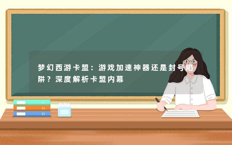 梦幻西游卡盟:游戏加速神器还是封号陷阱?深度解析卡盟内幕 梦幻西游卡盟:游戏加速神器还是封号陷阱?深度解析卡盟内幕