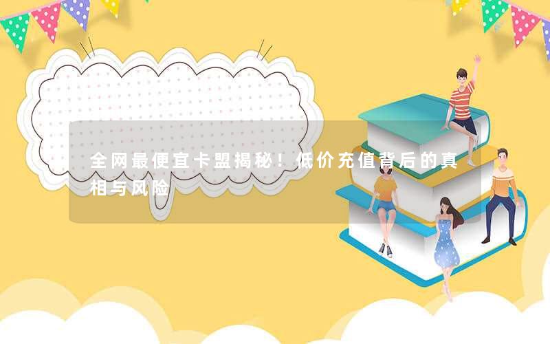 全网最便宜卡盟揭秘!低价充值背后的真相与风险 全网最便宜卡盟揭秘!低价充值背后的真相与风险