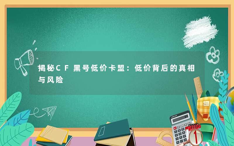揭秘CF黑号低价卡盟：低价背后的真相与风险