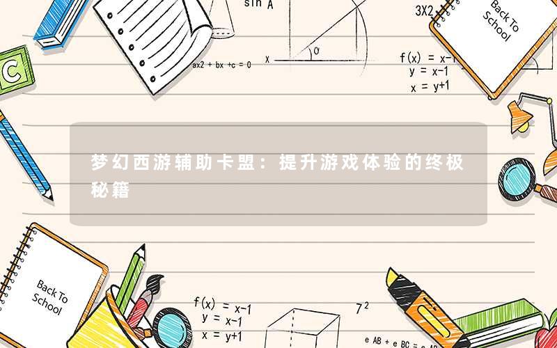 梦幻西游辅助卡盟:提升游戏体验的终极秘籍 梦幻西游辅助卡盟:提升游戏体验的终极秘籍