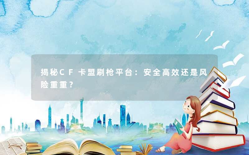 揭秘CF卡盟刷枪平台：安全高效还是风险重重？