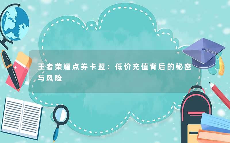 王者荣耀点券卡盟：低价充值背后的秘密与风险