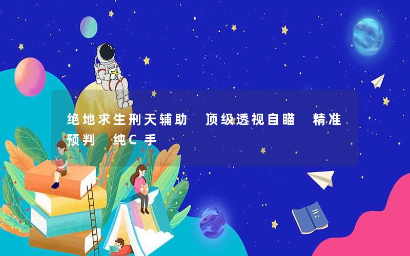 绝地求生刑天辅助 顶级透视自瞄 精准预判 纯C手