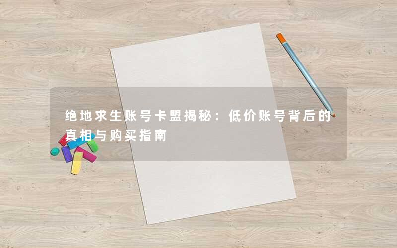 绝地求生账号卡盟揭秘:低价账号背后的真相与购买指南 绝地求生账号卡盟揭秘:低价账号背后的真相与购买指南