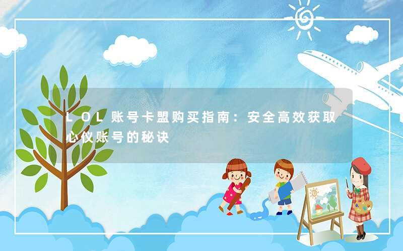 <b>LOL账号卡盟购买指南：安全高效获取心仪账号的秘诀</b>