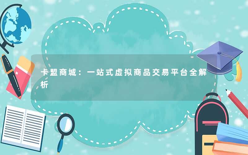 <b>卡盟商城：一站式虚拟商品交易平台全解析</b>