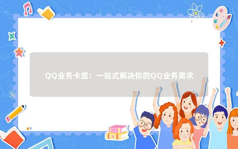 <b>QQ业务卡盟：一站式解决你的QQ业务需求</b>