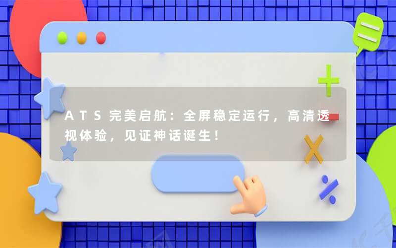 ATS完美启航：全屏稳定运行，高清透视体验，见证神话诞生！