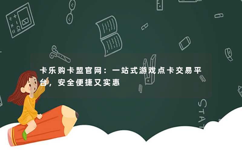 卡乐购卡盟官网：一站式游戏点卡交易平台，安全便捷又实惠