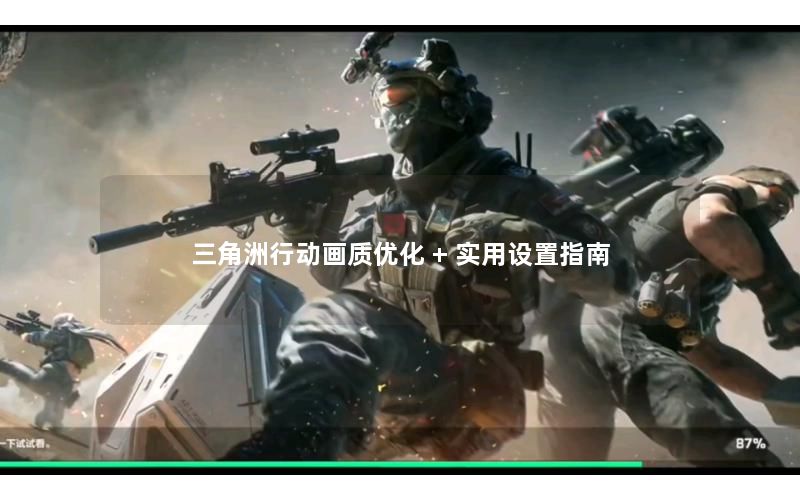 三角洲行动画质优化 + 实用设置指南