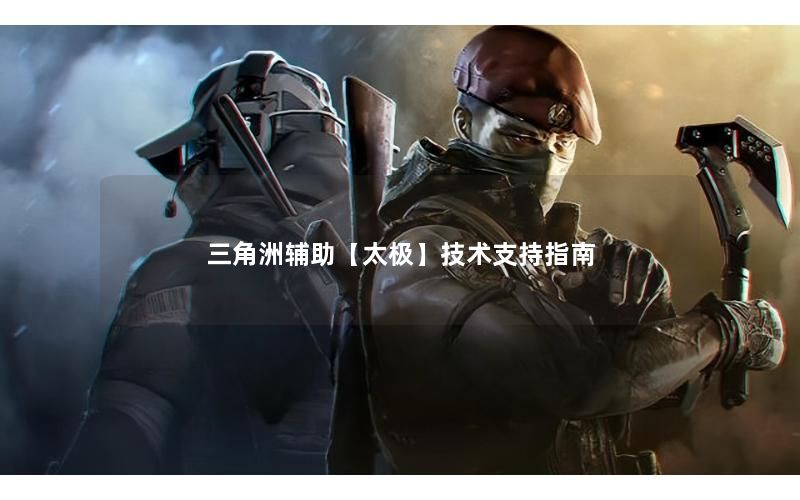 三角洲辅助和无畏契约辅助【太极】技术支持指南