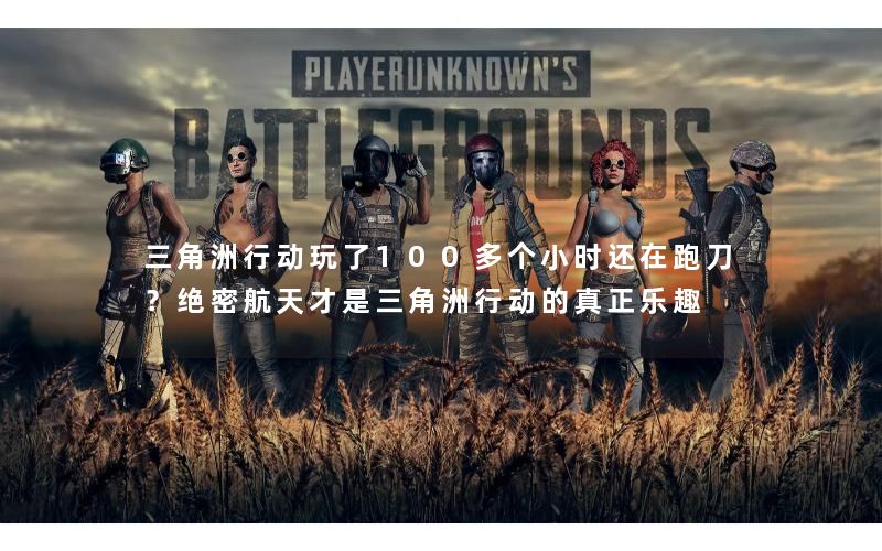 三角洲行动玩了100多个小时还在跑刀？绝密航天才是三角洲行动