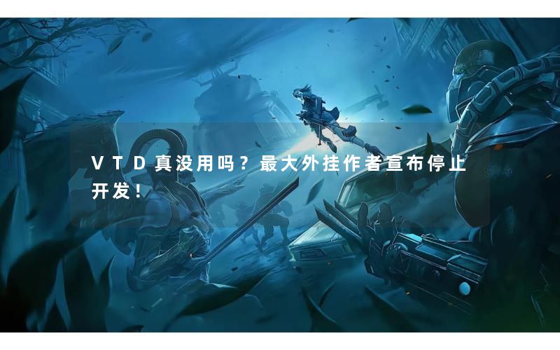 VTD真没用吗？最大外挂作者宣布停止开发！