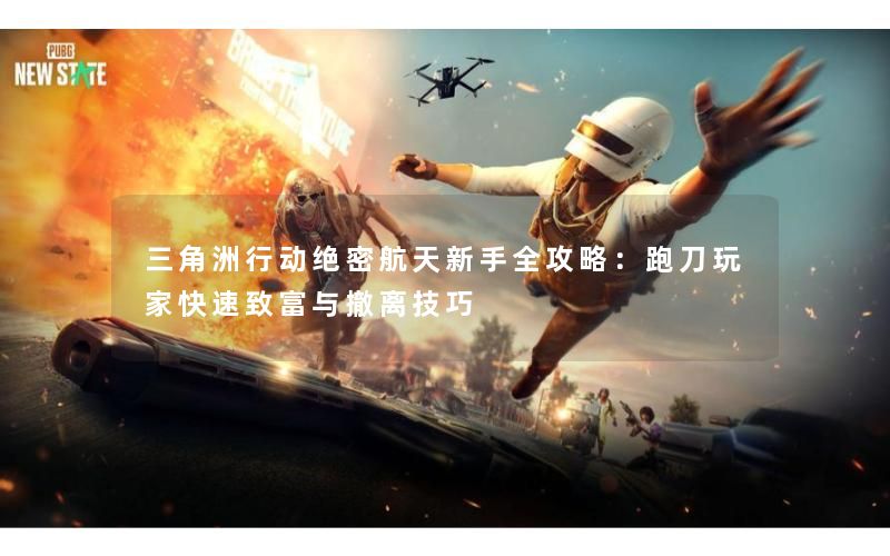 三角洲行动绝密航天新手全攻略：跑刀玩家快速致富与撤离技巧