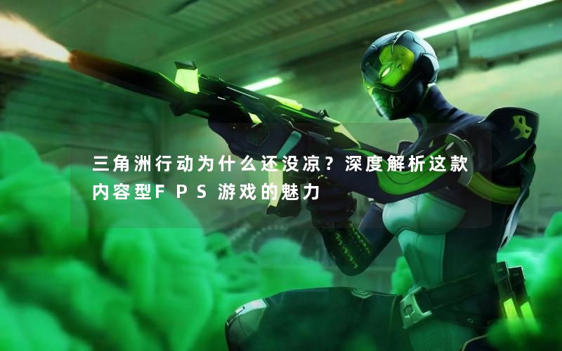 三角洲行动为什么还没凉？深度解析这款内容型FPS游戏的魅力