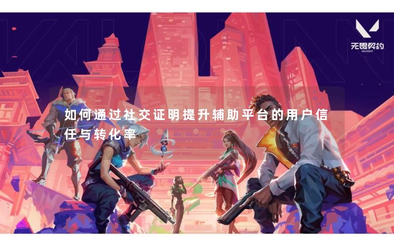 如何通过社交证明提升辅助平台的用户信任与转化率