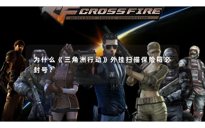 为什么《三角洲行动》外挂扫描保险箱必封号？